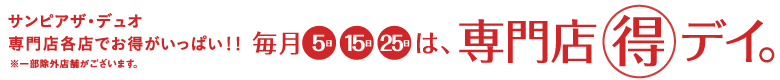 サンピアザ・デュオ 専門店各店でお得がいっぱい！！ ※一部除外店舗がございます。 毎月5日 15日 25日は、専門店◯得デイ。