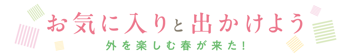 お気に入りと出かけよう 外を楽しむ春が来た！