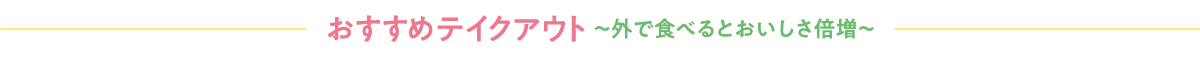 おすすめテイクアウト 〜外で食べるとおいしさ倍増〜