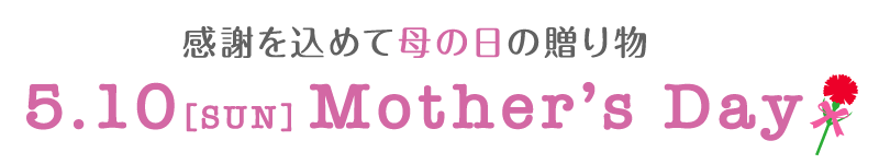感謝を込めて母の日の贈り物 5.10[SUN] Mother’s Day