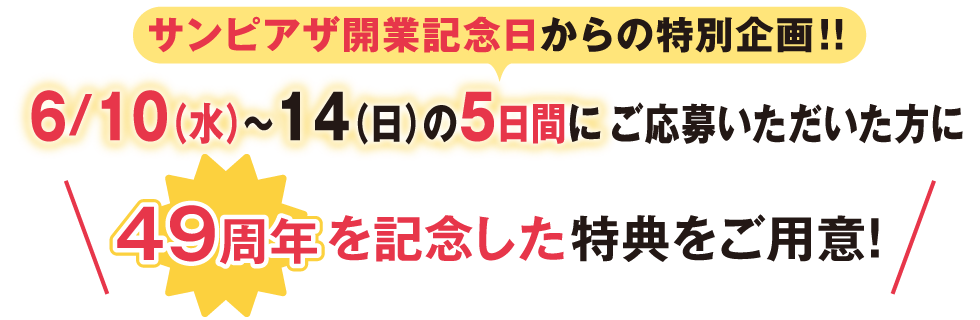 サンピアザ開業記念日からの特別企画！６月１０日（水）から１４（日）の５日間にご応募いただいた方に４９周年を記念した特典をご用意！