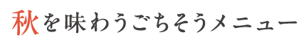 秋を味わうごちそうメニュー