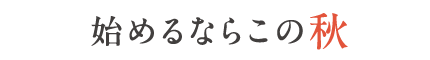 始めるならこの秋